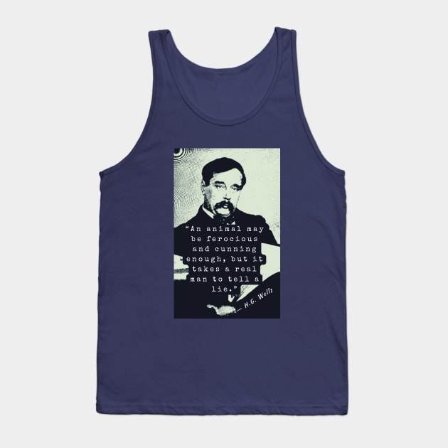 H. G. Wells portrait and quote: An animal may be ferocious and cunning enough, but it takes a real man to tell a lie. Tank Top by artbleed